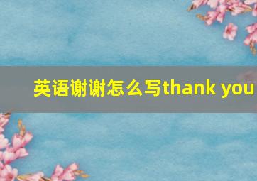 英语谢谢怎么写thank you